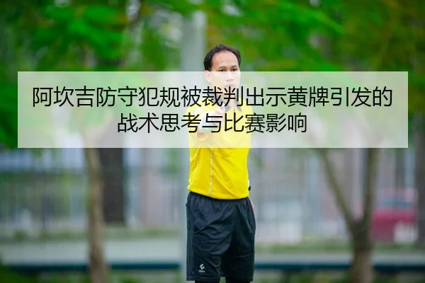 阿坎吉防守犯规被裁判出示黄牌引发的战术思考与比赛影响 - HUOBOSPORTS