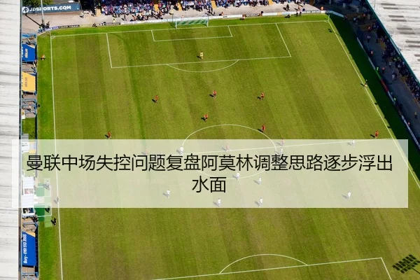 曼联中场失控问题复盘阿莫林调整思路逐步浮出水面（HUOBOSPORTS）